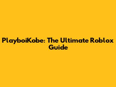 PlayboiKobe: The Ultimate Roblox Guide