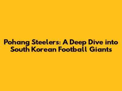 Pohang Steelers: A Deep Dive into South Korean Football Giants