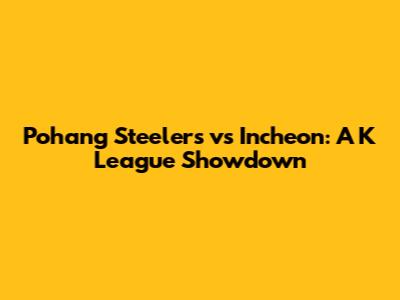Pohang Steelers vs Incheon: A K League Showdown