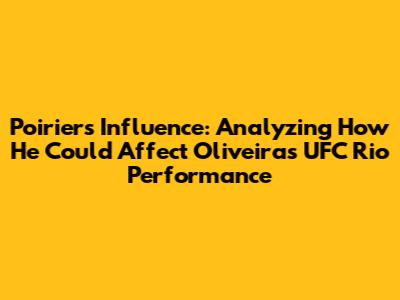 Poirier's Influence: Analyzing How He Could Affect Oliveira's UFC Rio Performance