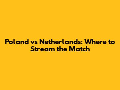 Poland vs Netherlands: Where to Stream the Match