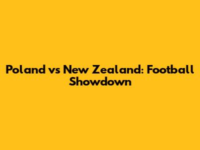 Poland vs New Zealand: Football Showdown