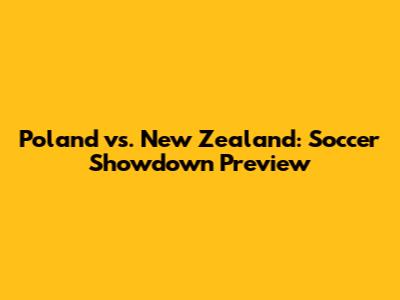 Poland vs. New Zealand: Soccer Showdown Preview