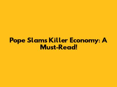 Pope Slams 'Killer Economy': A Must-Read!
