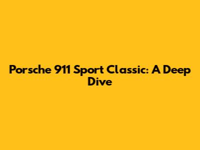 Porsche 911 Sport Classic: A Deep Dive