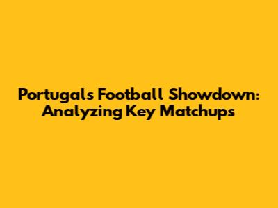 Portugal's Football Showdown: Analyzing Key Matchups