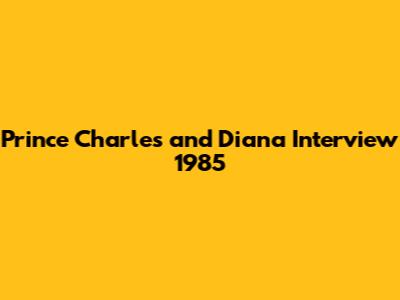 Prince Charles and Diana Interview 1985