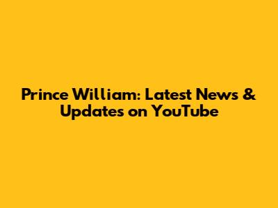 Prince William: Latest News & Updates on YouTube