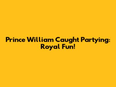 Prince William Caught Partying: Royal Fun!