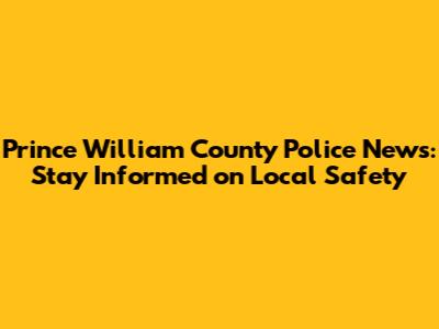 Prince William County Police News: Stay Informed on Local Safety