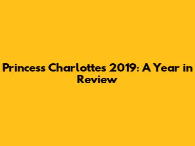 Princess Charlotte's 2019: A Year in Review
