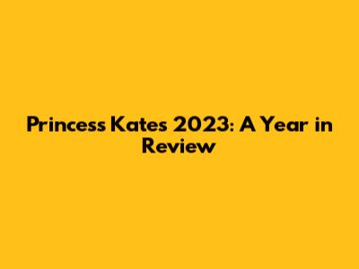 Princess Kate's 2023: A Year in Review