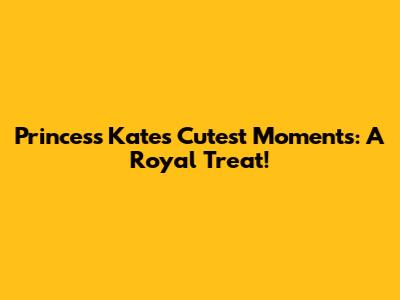 Princess Kate's Cutest Moments: A Royal Treat!