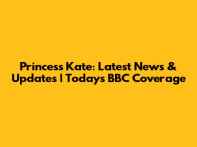 Princess Kate: Latest News & Updates | Today's BBC Coverage