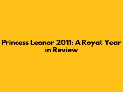 Princess Leonor 2011: A Royal Year in Review