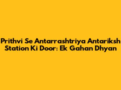Prithvi Se Antarrashtriya Antariksh Station Ki Door: Ek Gahan Dhyan