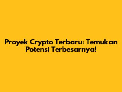 Proyek Crypto Terbaru: Temukan Potensi Terbesarnya!