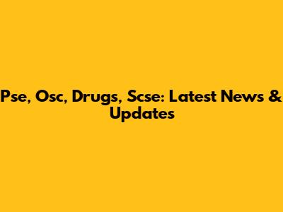 Pse, Osc, Drugs, Scse: Latest News & Updates
