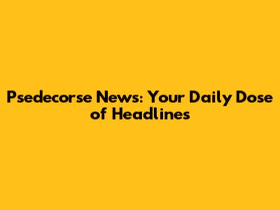 Psedecorse News: Your Daily Dose of Headlines