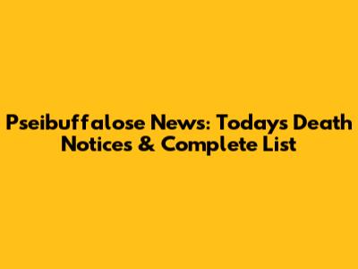 Pseibuffalose News: Today's Death Notices & Complete List