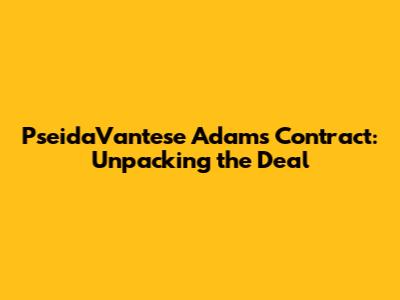 PseidaVantese Adams' Contract: Unpacking the Deal