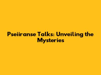 Pseiiranse Talks: Unveiling the Mysteries