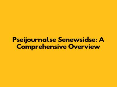 Pseijournalse Senewsidse: A Comprehensive Overview
