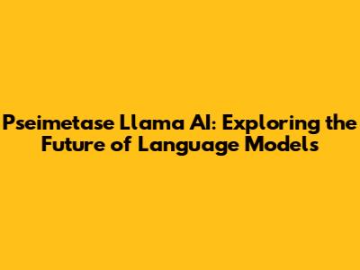 Pseimetase Llama AI: Exploring the Future of Language Models