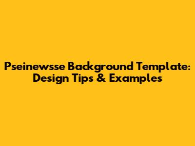 Pseinewsse Background Template: Design Tips & Examples
