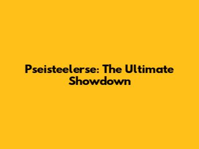 Pseisteelerse: The Ultimate Showdown