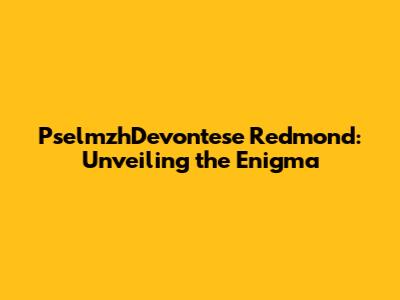 PselmzhDevontese Redmond: Unveiling the Enigma