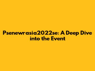 Psenewrasia2022se: A Deep Dive into the Event