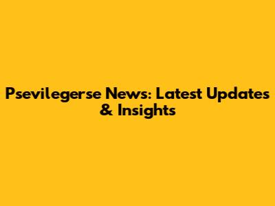 Psevilegerse News: Latest Updates & Insights