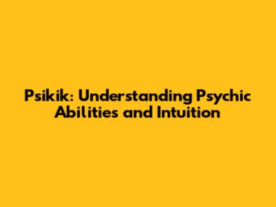 Psikik: Understanding Psychic Abilities and Intuition