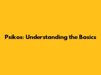 Psikos: Understanding the Basics