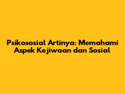 Psikososial Artinya: Memahami Aspek Kejiwaan dan Sosial