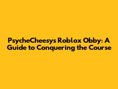 PsycheCheesy's Roblox Obby: A Guide to Conquering the Course