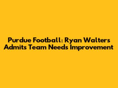 Purdue Football: Ryan Walters Admits Team Needs Improvement