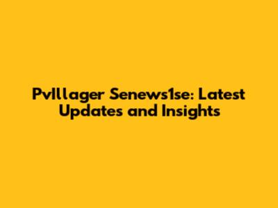 PvIllager Senews1se: Latest Updates and Insights