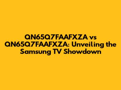QN65Q7FAAFXZA vs QN65Q7FAAFXZA: Unveiling the Samsung TV Showdown