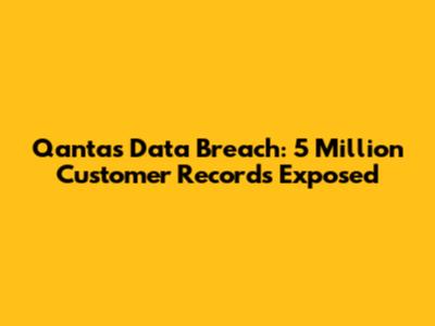 Qantas Data Breach: 5 Million Customer Records Exposed