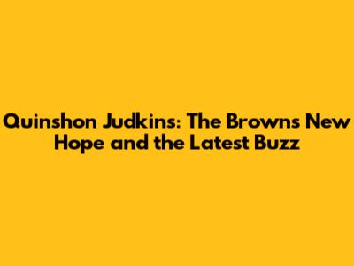 Quinshon Judkins: The Browns' New Hope and the Latest Buzz