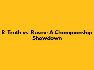 R-Truth vs. Rusev: A Championship Showdown
