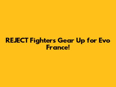REJECT Fighters Gear Up for Evo France!