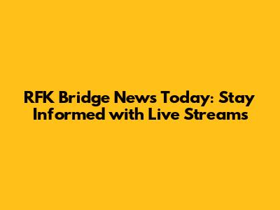 RFK Bridge News Today: Stay Informed with Live Streams