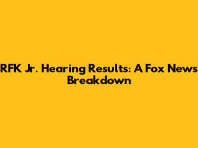 RFK Jr. Hearing Results: A Fox News Breakdown