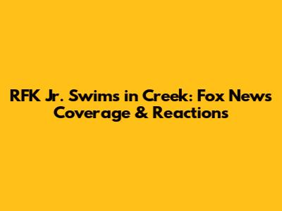 RFK Jr. Swims in Creek: Fox News Coverage & Reactions