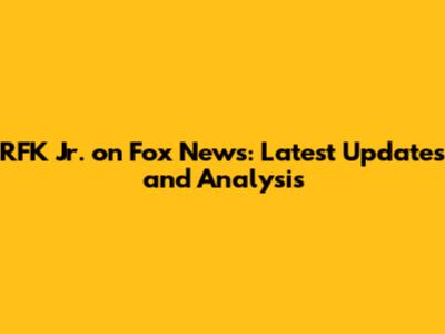 RFK Jr. on Fox News: Latest Updates and Analysis