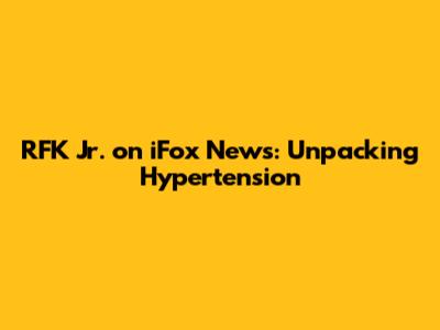 RFK Jr. on iFox News: Unpacking Hypertension
