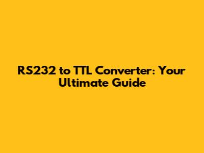 RS232 to TTL Converter: Your Ultimate Guide
